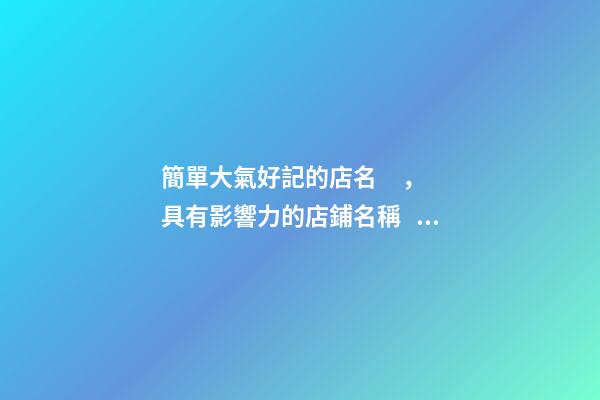 簡單大氣好記的店名，具有影響力的店鋪名稱！